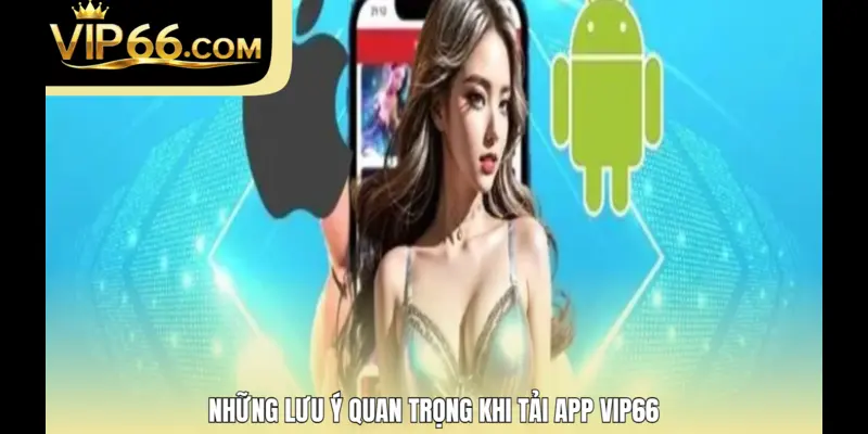 Những lưu ý quan trọng khi tải app Vip66