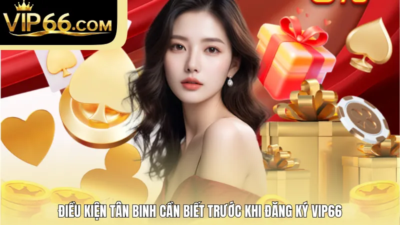 Điều kiện tân binh cần biết trước khi đăng ký VIP66