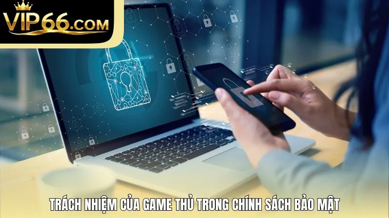 Trách nhiệm của game thủ trong chính sách bảo mật